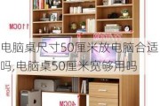 电脑桌尺寸50厘米放电脑合适吗,电脑桌50厘米宽够用吗