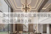 温州丽园装饰公司,温州丽园装饰公司口碑怎么样