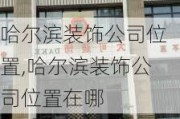 哈尔滨装饰公司位置,哈尔滨装饰公司位置在哪