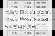 地砖计算公式800x800,地砖计算公式800x80055平方用多少砖