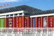 正定家具市场哪家最好,正定家具市场哪家最好的