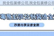 找全包装修公司,找全包装修公司注意事项