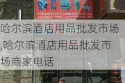 哈尔滨酒店用品批发市场,哈尔滨酒店用品批发市场商家电话