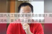 国内人工智能发展挑战在哪里？周鸿祎：算力不足，数据质量差