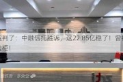 法院判了：中融信托胜诉，这22.85亿稳了！曾被撬保险柜！