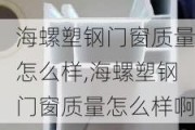 海螺塑钢门窗质量怎么样,海螺塑钢门窗质量怎么样啊