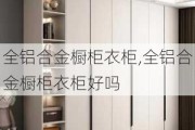 全铝合金橱柜衣柜,全铝合金橱柜衣柜好吗