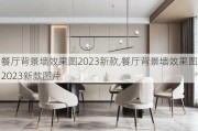 餐厅背景墙效果图2023新款,餐厅背景墙效果图2023新款图片