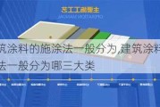 建筑涂料的施涂法一般分为,建筑涂料的施涂法一般分为哪三大类