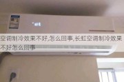 空调制冷效果不好,怎么回事,长虹空调制冷效果不好怎么回事