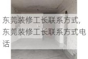 东莞装修工长联系方式,东莞装修工长联系方式电话