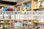 家具卖场附属产品,家具卖场附属产品有哪些