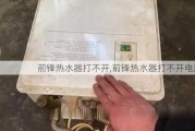 前锋热水器打不开,前锋热水器打不开电源