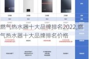 燃气热水器十大品牌排名2022,燃气热水器十大品牌排名价格