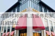 吉盛伟邦家具,吉盛伟邦家具城地址