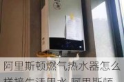 阿里斯顿燃气热水器怎么样接生活用水,阿里斯顿燃气热水器怎么样接生活用水管