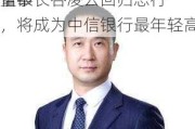 信银
董事长谷凌云回归总行，将成为中信银行最年轻高管