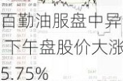 百勤油服盘中异动 下午盘股价大涨5.75%