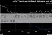 
特币创下FTX崩溃以来的最差月度表现 利率前景成为拖累