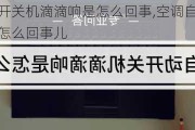 空调自动开关机滴滴响是怎么回事,空调自动开关机滴滴响是怎么回事儿