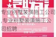 专业别墅装潢施工公司,专业别墅装潢施工公司招聘