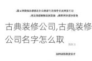 古典装修公司,古典装修公司名字怎么取