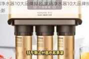 家用净水器10大品牌排名,家用净水器10大品牌排名榜最新