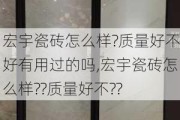 宏宇瓷砖怎么样?质量好不好有用过的吗,宏宇瓷砖怎么样??质量好不??