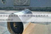 房顶保温隔热防水材料,房顶保温隔热防水材料哪种好