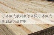 杉木集成板到底怎么样,杉木集成板到底怎么样啊