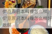 伊豆原日本料理怎么样,伊豆原日本料理怎么样好吃吗