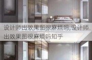 设计师出效果图很麻烦吗,设计师出效果图很麻烦吗知乎