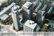 北京建材城9号院,北京建材城9号院怎么改造?