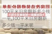 100平米旧房翻新多少钱一平,100平米旧房翻新多少钱一平米呢