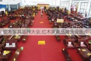 红木家具品牌大会,红木家具品牌大会图片