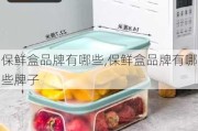 保鲜盒品牌有哪些,保鲜盒品牌有哪些牌子