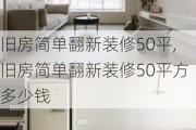 旧房简单翻新装修50平,旧房简单翻新装修50平方多少钱