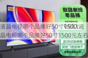 液晶电视哪个品牌好50寸1500,液晶电视哪个品牌好50寸1500元左右