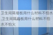 卫生间隔墙板用什么材料不怕水,卫生间隔墙板用什么材料不怕水不怕火