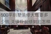 600平别墅装修大概要多少钱,关镇铨装修到底怎样