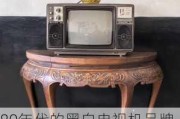 80年代的黑白电视机品牌大全,80年代的黑白电视机品牌大全图片