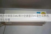 格力空调显示e6,格力空调显示e6是什么原因,怎么处理