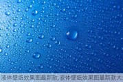 液体壁纸效果图最新款,液体壁纸效果图最新款大全