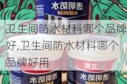 卫生间防水材料哪个品牌好,卫生间防水材料哪个品牌好用