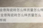 金意陶瓷砖怎么样质量怎么样,金意陶瓷砖怎么样质量怎么样啊