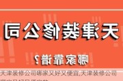 天津装修公司哪家又好又便宜,天津装修公司哪家又好又便宜的