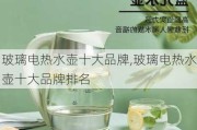 玻璃电热水壶十大品牌,玻璃电热水壶十大品牌排名