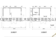 木屋别墅平面图,木屋别墅平面图怎么画