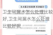 卫生间漏水怎么处理比较好,卫生间漏水怎么处理比较好呢