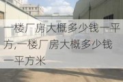 一楼厂房大概多少钱一平方,一楼厂房大概多少钱一平方米